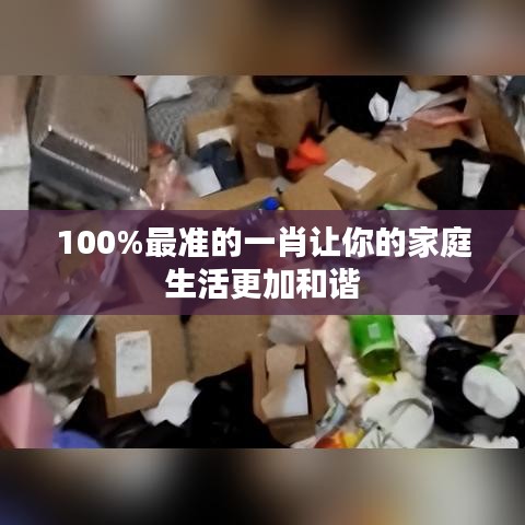 100%最准的一肖让你的家庭生活更加和谐