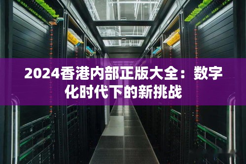 2024香港内部正版大全：数字化时代下的新挑战