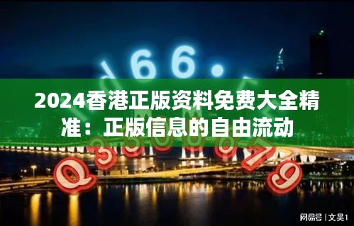 2024香港正版资料免费大全精准：正版信息的自由流动