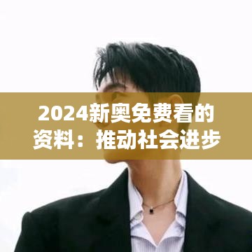 2024新奥免费看的资料：推动社会进步的催化剂