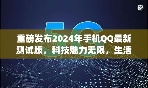 重磅发布，手机QQ 2024最新测试版，科技与生活融合的魅力革新