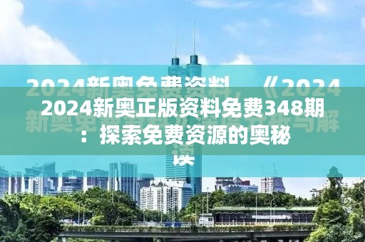 2024新奥正版资料免费348期：探索免费资源的奥秘