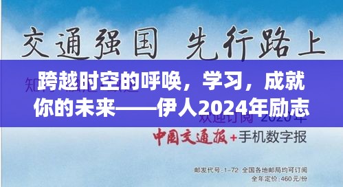 伊人励志，跨越时空的呼唤，学习成就未来之路 2024年励志故事