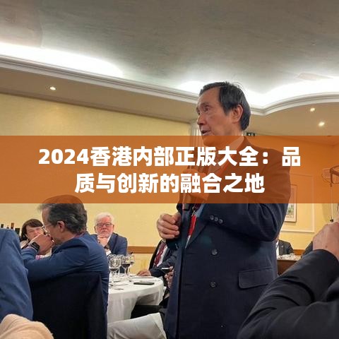 2024香港内部正版大全：品质与创新的融合之地