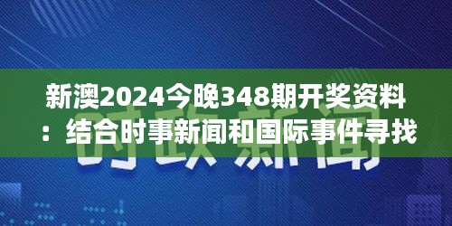 新澳2024今晚348期开奖资料：结合时事新闻和国际事件寻找预兆