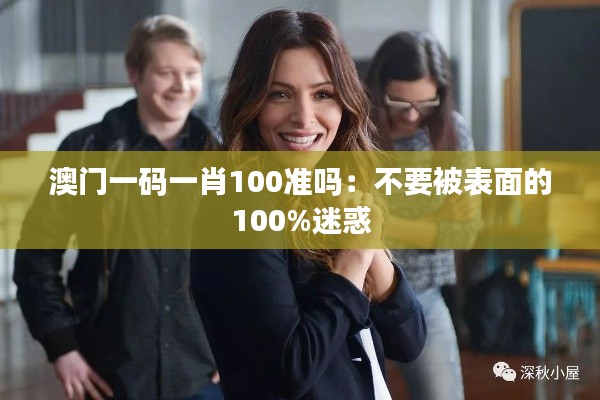 澳门一码一肖100准吗：不要被表面的100%迷惑