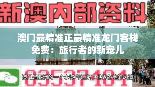 澳门最精准正最精准龙门客栈免费：旅行者的新宠儿