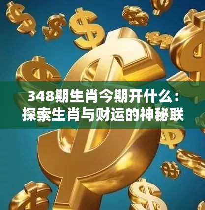 348期生肖今期开什么：探索生肖与财运的神秘联系