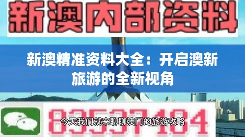 新澳精准资料大全：开启澳新旅游的全新视角