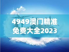 4949澳门精准免费大全2023第349期：澳门旅游的新风尚