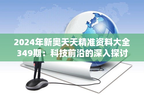 2024年新奥天天精准资料大全349期：科技前沿的深入探讨