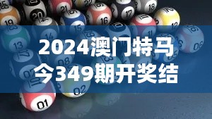 2024澳门特马今349期开奖结果：赛马竞速与投资者的智慧对决