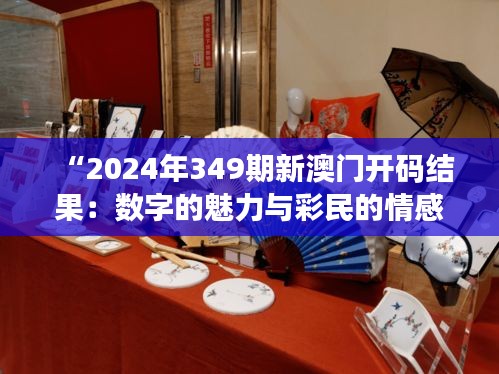 “2024年349期新澳门开码结果：数字的魅力与彩民的情感链接”