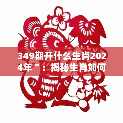 349期开什么生肖2024年＂：揭秘生肖如何影响人际关系