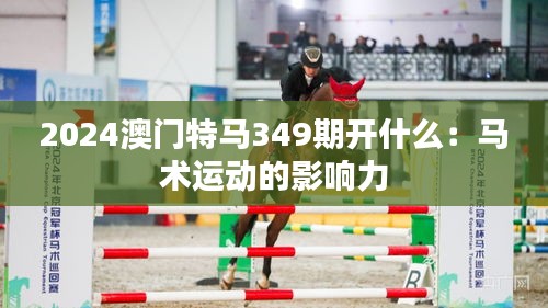 2024澳门特马349期开什么：马术运动的影响力