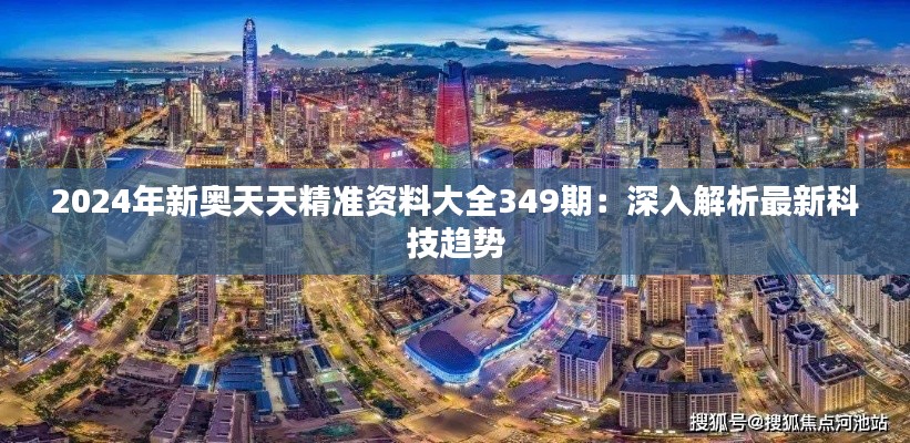 2024年新奥天天精准资料大全349期：深入解析最新科技趋势