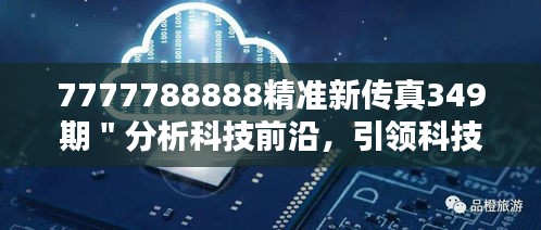 7777788888精准新传真349期＂分析科技前沿，引领科技创新