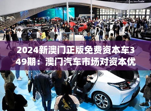 2024新澳门正版免费资本车349期：澳门汽车市场对资本优惠政策的反应分析