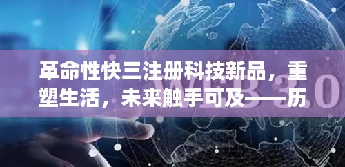 革命性快三注册科技新品重磅登场，重塑生活，未来触手可及——最新高科技产品闪耀历史性的12月14日