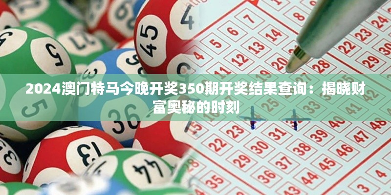 2024澳门特马今晚开奖350期开奖结果查询：揭晓财富奥秘的时刻