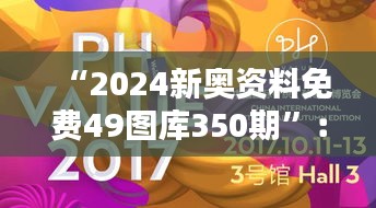 “2024新奥资料免费49图库350期”：资料盛宴开启，为设计灵感带来全新活力