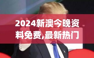 2024新澳今晚资料免费,最新热门解答落实_Executive12.445