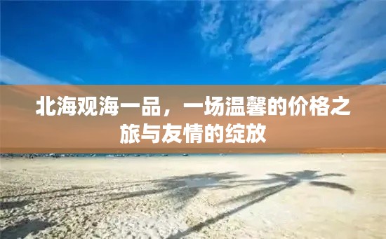 北海观海一品，价格之旅与友情绽放的温馨之旅