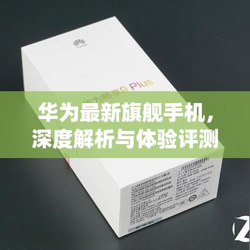 华为旗舰手机深度解析与体验评测，最新型号一览无遗