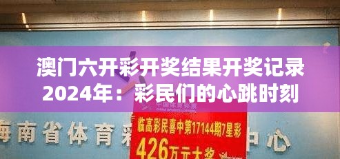 澳门六开彩开奖结果开奖记录2024年：彩民们的心跳时刻