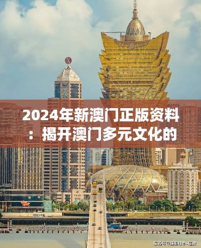 2024年新澳门正版资料：揭开澳门多元文化的新篇章