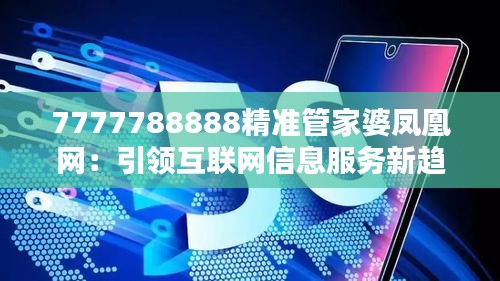 7777788888精准管家婆凤凰网：引领互联网信息服务新趋势，精准触达用户需求