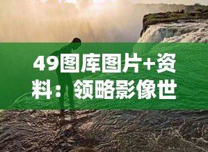 49图库图片+资料：领略影像世界的精彩与信息蕴含的深度