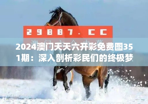 2024澳门天天六开彩免费图351期：深入剖析彩民们的终极梦想与现实差距