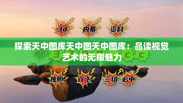 探索天中图库天中图天中图库：品读视觉艺术的无限魅力