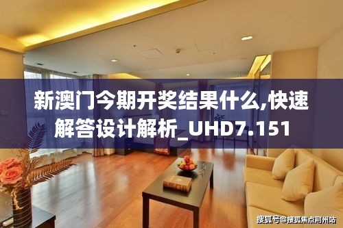 新澳门今期开奖结果什么,快速解答设计解析_UHD7.151