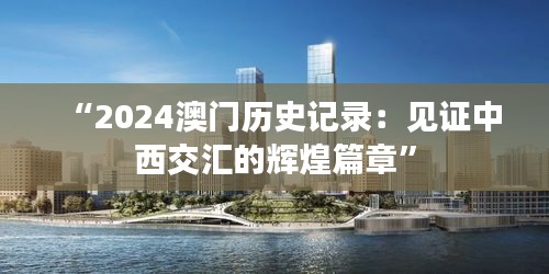 “2024澳门历史记录：见证中西交汇的辉煌篇章”