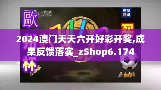 2024澳门天天六开好彩开奖,成果反馈落实_zShop6.174