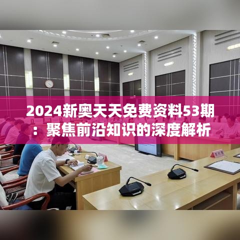 2024新奥天天免费资料53期：聚焦前沿知识的深度解析