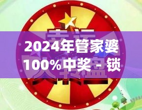 2024年管家婆100%中奖 - 锁定幸运，年末钜惠助力