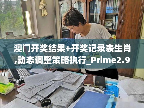 澳门开奖结果+开奖记录表生肖,动态调整策略执行_Prime2.924