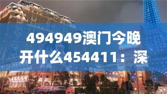 494949澳门今晚开什么454411：深入解读澳门娱乐场夜生活密码