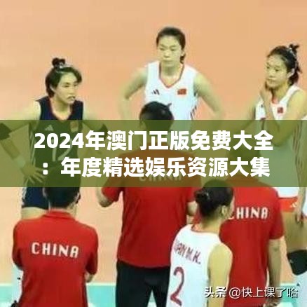 2024年澳门正版免费大全：年度精选娱乐资源大集合