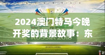 2024澳门特马今晚开奖的背景故事：东方赌城年度盛事与马迷狂欢