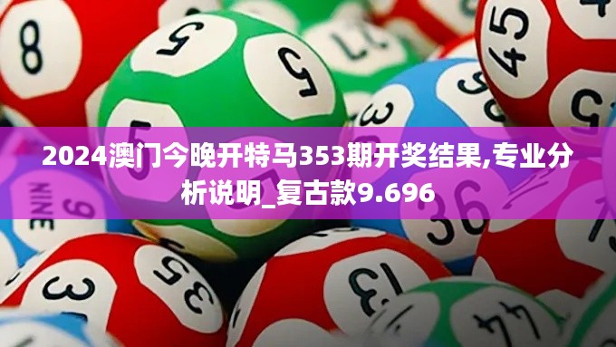 2024澳门今晚开特马353期开奖结果,专业分析说明_复古款9.696