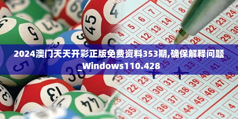 2024澳门天天开彩正版免费资料353期,确保解释问题_Windows110.428