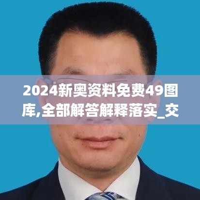 2024新奥资料免费49图库,全部解答解释落实_交互版3.323