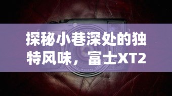 富士XT2魔法时刻，小巷深处的独特风味探秘