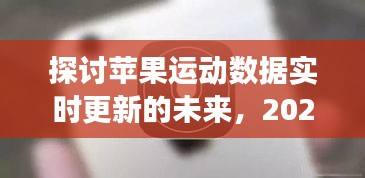 未来视角，苹果运动数据实时更新的探讨与展望（2024年）