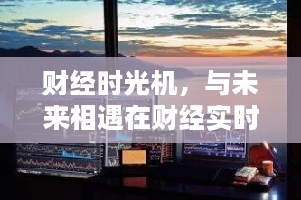 财经时光机，实时数据APP开启温馨日常与未来相遇之旅