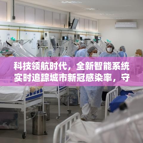 科技领航时代，智能系统实时追踪城市新冠感染率，护航全民健康前行